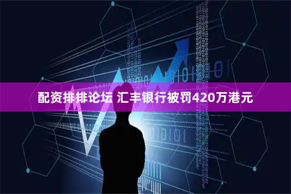 配资排排论坛 汇丰银行被罚420万港元