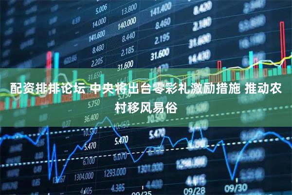 配资排排论坛 中央将出台零彩礼激励措施 推动农村移风易俗