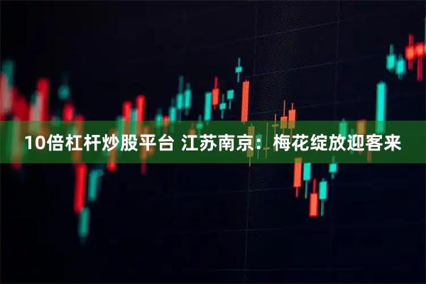 10倍杠杆炒股平台 江苏南京：梅花绽放迎客来